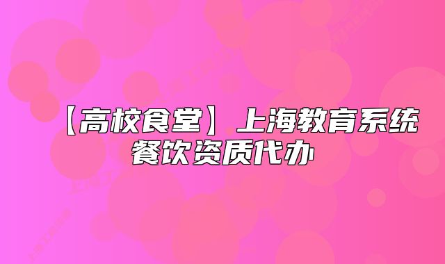 【高校食堂】上海教育系统餐饮资质代办