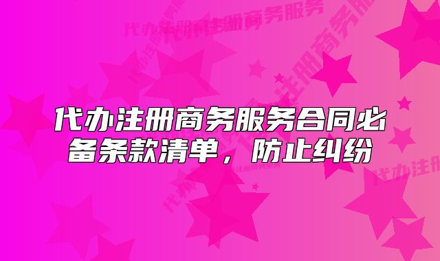 代办注册商务服务合同必备条款清单,防止纠纷