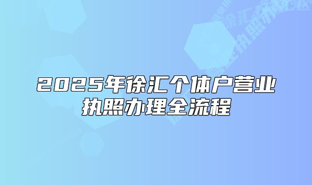 2025年徐汇个体户营业执照办理全流程