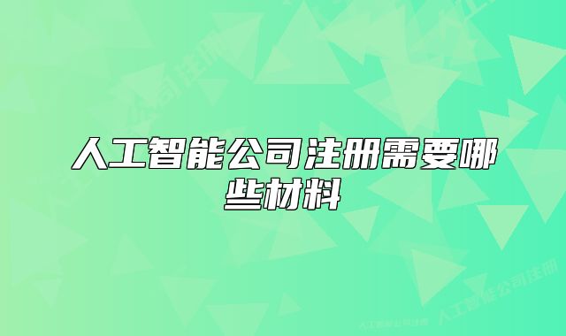 人工智能公司注册需要哪些材料