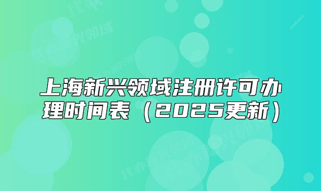 上海新兴领域注册许可办理时间表(2025更新)
