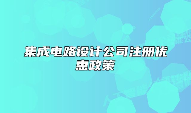 集成电路设计公司注册优惠政策