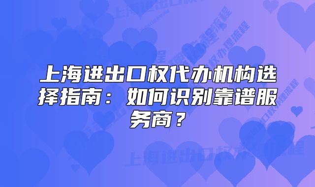 上海进出口权代办机构选择指南:如何识别靠谱服务商?