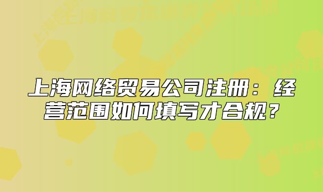 上海网络贸易公司注册:经营范围如何填写才合规?