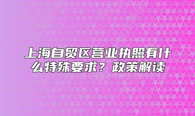 上海自贸区营业执照有什么特殊要求?政策解读
