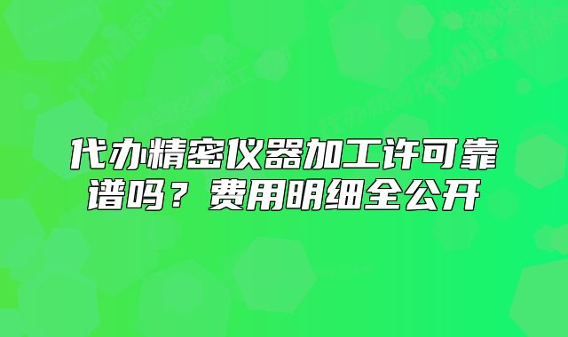代办精密仪器加工许可靠谱吗?费用明细全公开