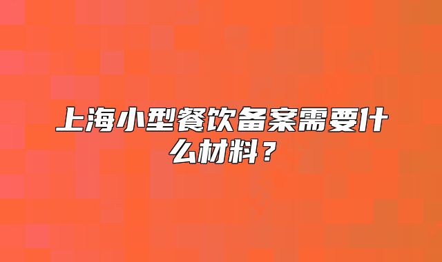 上海小型餐饮备案需要什么材料?