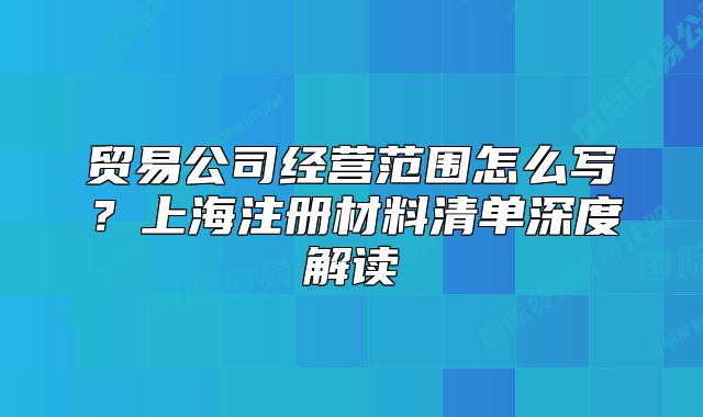 贸易公司经营范围怎么写？上海注册材料清单深度解读