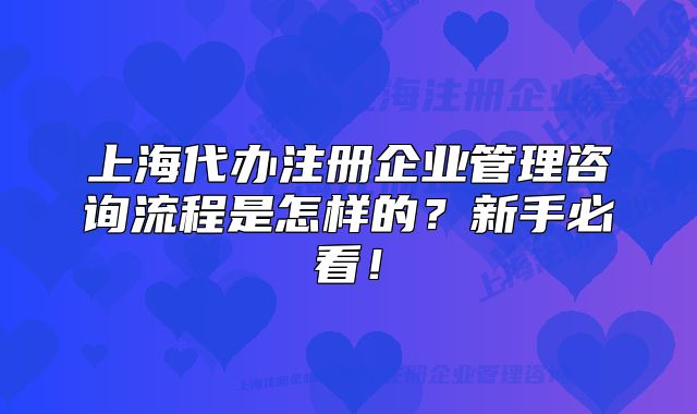 上海代办注册企业管理咨询流程是怎样的?新手必看!
