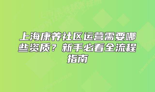 上海康养社区运营需要哪些资质?新手必看全流程指南