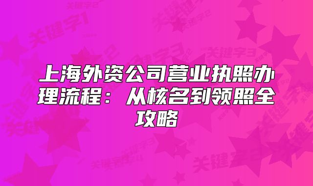 上海外资公司营业执照办理流程:从核名到领照全攻略