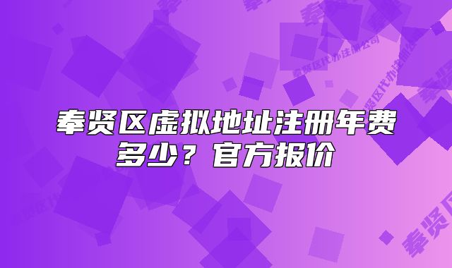 奉贤区虚拟地址注册年费多少?官方报价