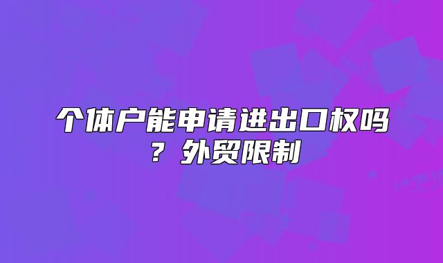 个体户能申请进出口权吗？外贸限制