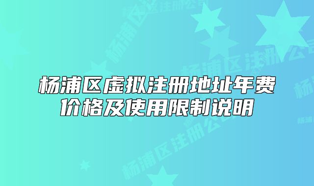 杨浦区虚拟注册地址年费价格及使用限制说明