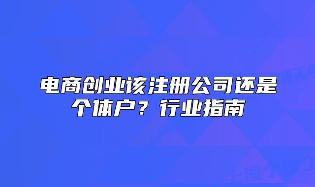 电商创业该注册公司还是个体户?行业指南