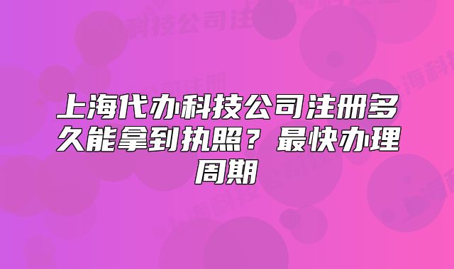 上海代办科技公司注册多久能拿到执照?最快办理周期