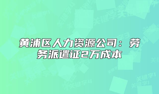 黄浦区人力资源公司:劳务派遣证2万成本