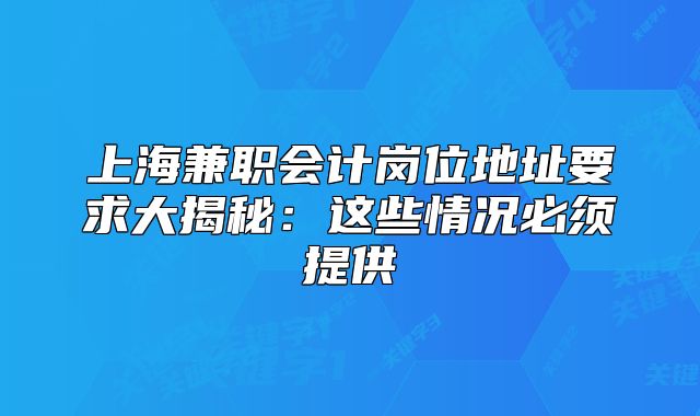 上海兼职会计岗位地址要求大揭秘：这些情况必须提供