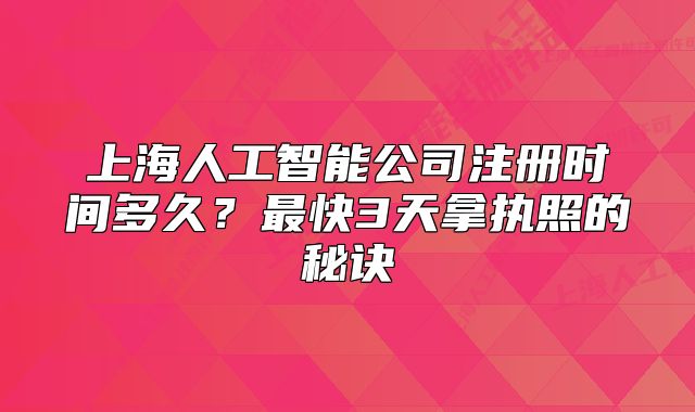 上海人工智能公司注册时间多久?最快3天拿执照的秘诀