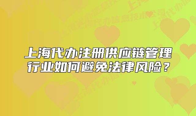 上海代办注册供应链管理行业如何避免法律风险?