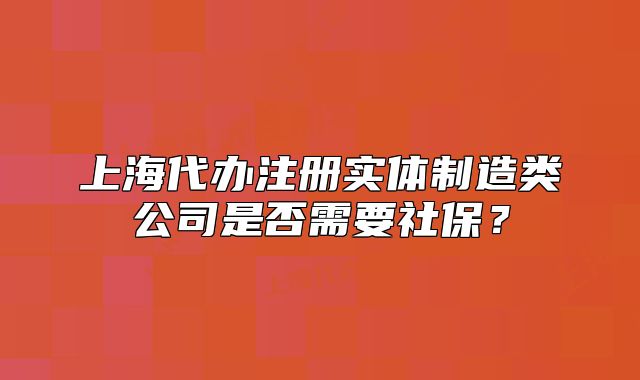 上海代办注册实体制造类公司是否需要社保?