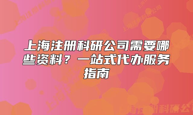 上海注册科研公司需要哪些资料?一站式代办服务指南