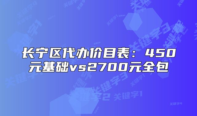 长宁区代办价目表：450元基础vs2700元全包