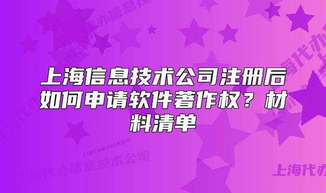 上海信息技术公司注册后如何申请软件著作权?材料清单