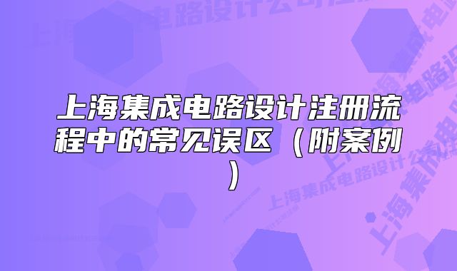 上海集成电路设计注册流程中的常见误区（附案例）