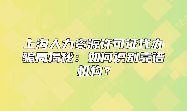 上海人力资源许可证代办骗局揭秘:如何识别靠谱机构?
