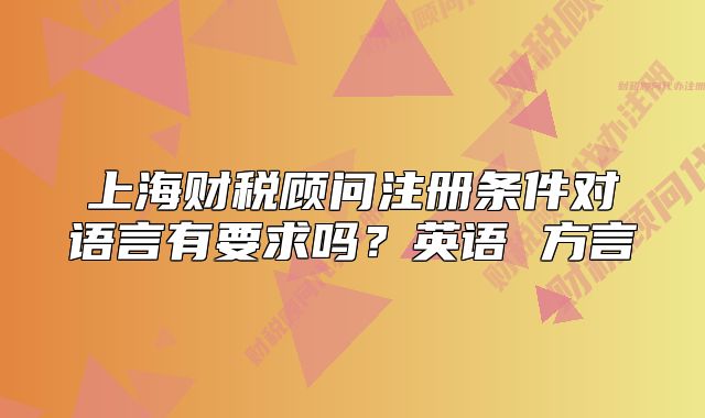 上海财税顾问注册条件对语言有要求吗?英语 方言