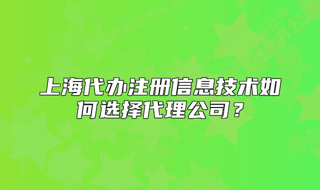 上海代办注册信息技术如何选择代理公司?
