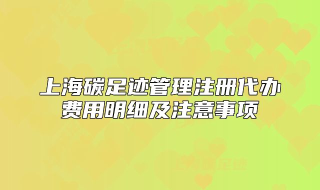 上海碳足迹管理注册代办费用明细及注意事项