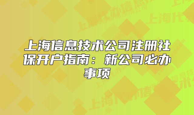 上海信息技术公司注册社保开户指南:新公司必办事项
