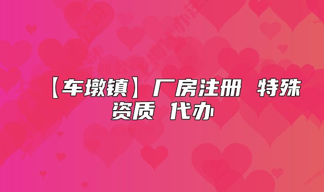 【车墩镇】厂房注册 特殊资质 代办