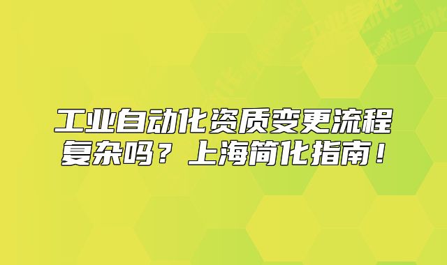 工业自动化资质变更流程复杂吗?上海简化指南!
