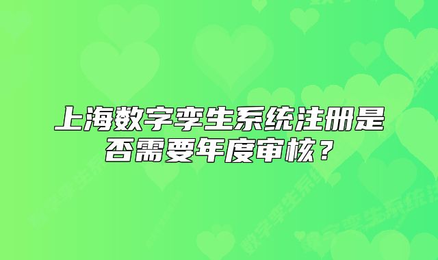 上海数字孪生系统注册是否需要年度审核?