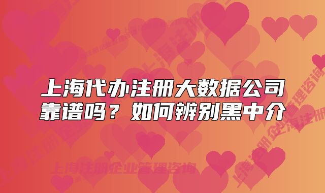 上海代办注册大数据公司靠谱吗？如何辨别黑中介