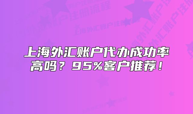 上海外汇账户代办成功率高吗？95%客户推荐！