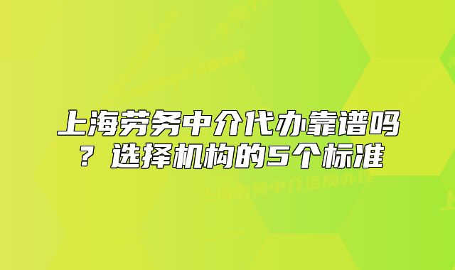 上海劳务中介代办靠谱吗?选择机构的5个标准