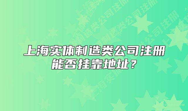上海实体制造类公司注册能否挂靠地址？