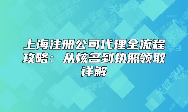 上海注册公司代理全流程攻略:从核名到执照领取详解