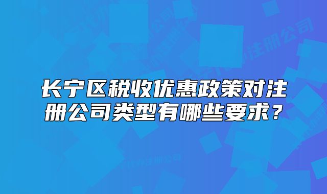 长宁区税收优惠政策对注册公司类型有哪些要求?