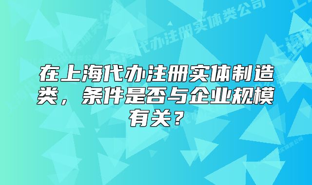 在上海代办注册实体制造类,条件是否与企业规模有关?