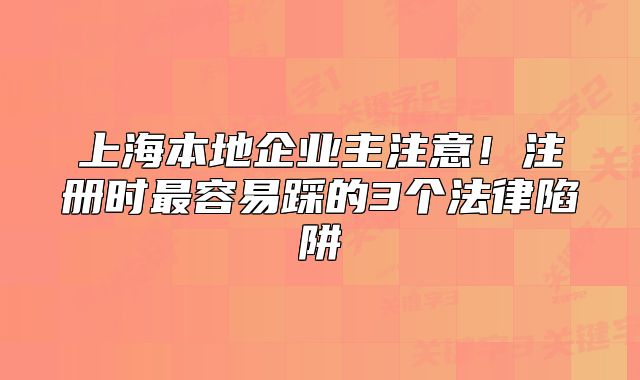 上海本地企业主注意!注册时最容易踩的3个法律陷阱