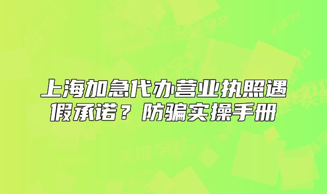 上海加急代办营业执照遇假承诺?防骗实操手册