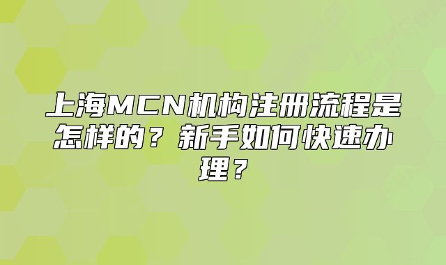 上海MCN机构注册流程是怎样的?新手如何快速办理?