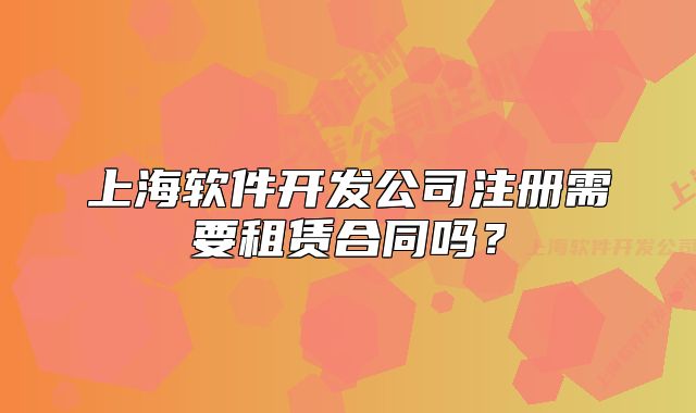 上海软件开发公司注册需要租赁合同吗?
