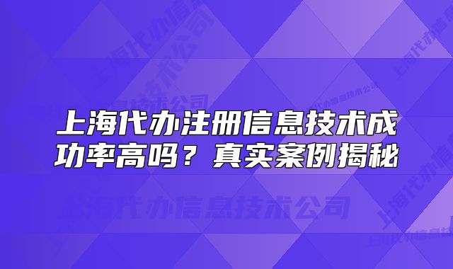 上海代办注册信息技术成功率高吗？真实案例揭秘