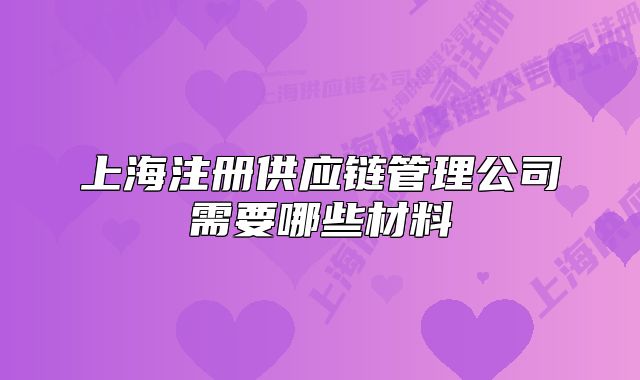 上海注册供应链管理公司需要哪些材料